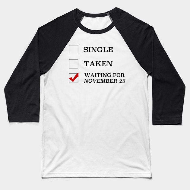 Single Taken Waiting for November 25 Baseball T-Shirt by cristinaandmer